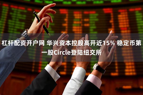 杠杆配资开户网 华兴资本控股高开近15% 稳定币第一股Circle登陆纽交所