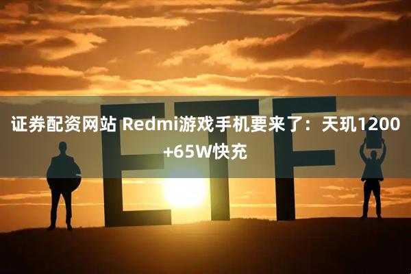证券配资网站 Redmi游戏手机要来了：天玑1200+65W快充