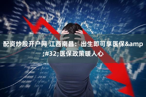 配资炒股开户网 江西南昌：出生即可享医保&#32;医保政策暖人心