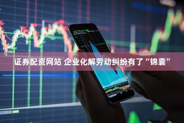 证券配资网站 企业化解劳动纠纷有了“锦囊”