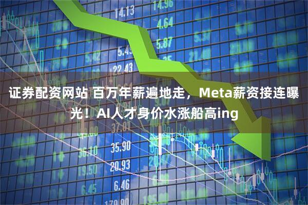证券配资网站 百万年薪遍地走，Meta薪资接连曝光！AI人才身价水涨船高ing
