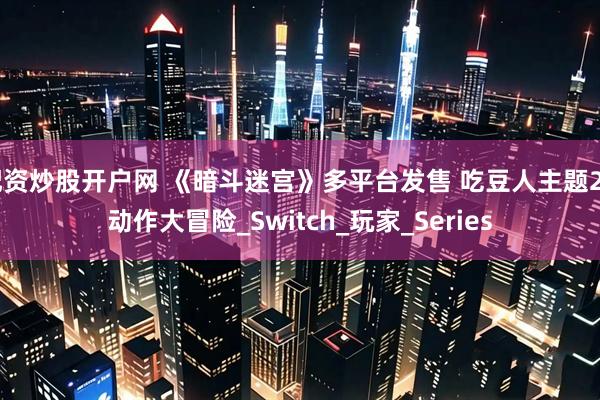 配资炒股开户网 《暗斗迷宫》多平台发售 吃豆人主题2D动作大冒险_Switch_玩家_Series