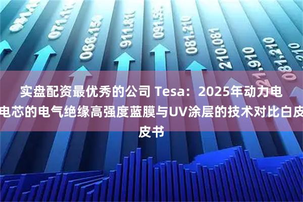 实盘配资最优秀的公司 Tesa：2025年动力电池电芯的电气绝缘高强度蓝膜与UV涂层的技术对比白皮书