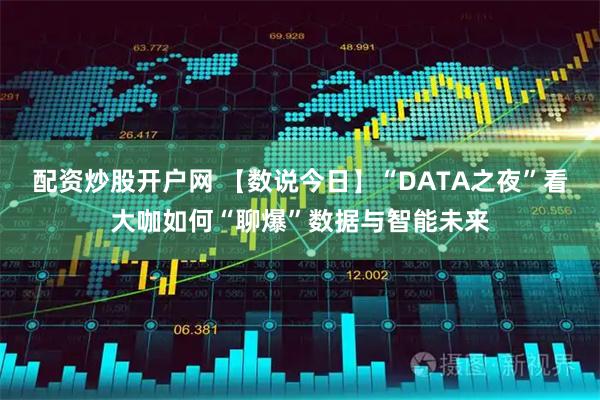 配资炒股开户网 【数说今日】“DATA之夜”看大咖如何“聊爆”数据与智能未来