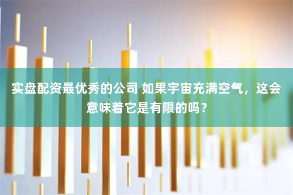 实盘配资最优秀的公司 如果宇宙充满空气，这会意味着它是有限的吗？