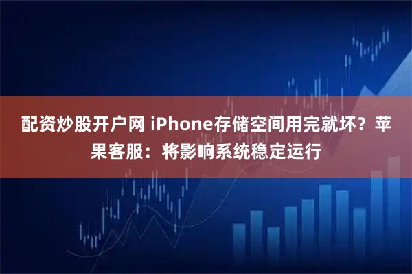 配资炒股开户网 iPhone存储空间用完就坏？苹果客服：将影响系统稳定运行