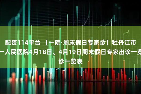 配资114平台 【一院·周末假日专家诊】牡丹江市第一人民医院4月18日、4月19日周末假日专家出诊一览表