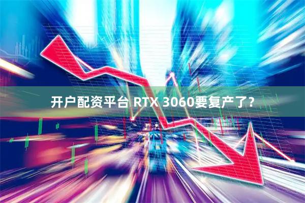 开户配资平台 RTX 3060要复产了？