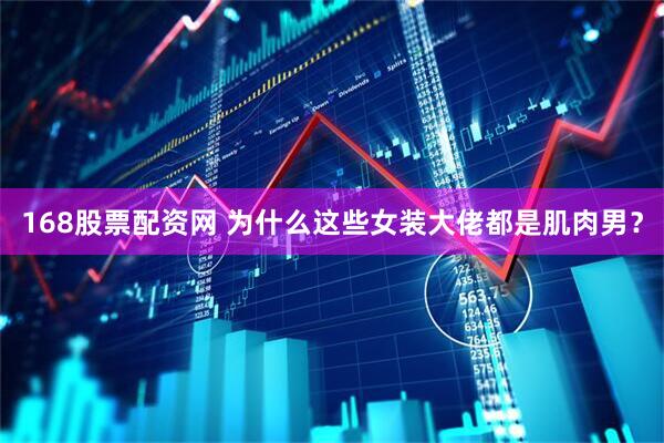 168股票配资网 为什么这些女装大佬都是肌肉男？