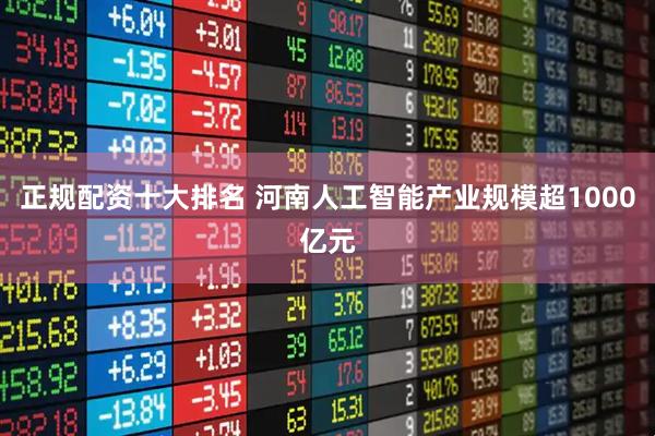 正规配资十大排名 河南人工智能产业规模超1000亿元