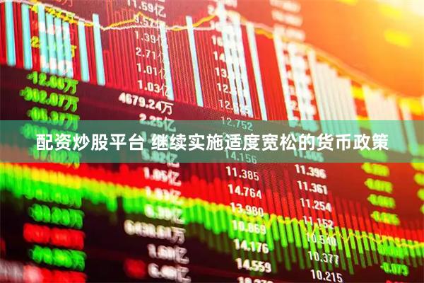 配资炒股平台 继续实施适度宽松的货币政策