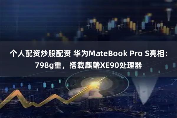 个人配资炒股配资 华为MateBook Pro S亮相：798g重，搭载麒麟XE90处理器