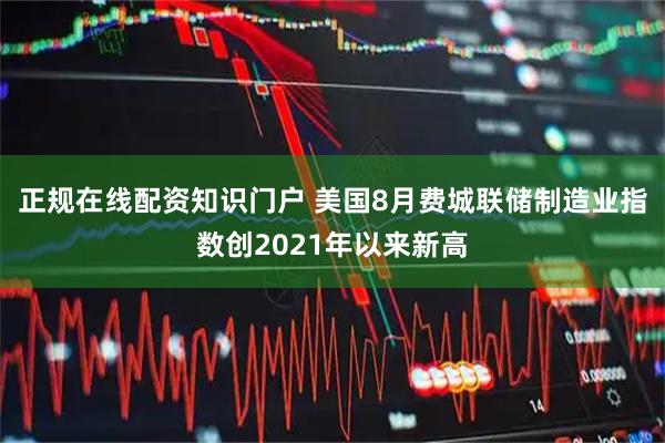 正规在线配资知识门户 美国8月费城联储制造业指数创2021年以来新高