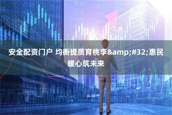 安全配资门户 均衡提质育桃李 惠民暖心筑未来