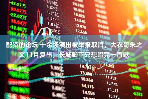 配资的论坛 十余场演出被举报取消，大衣哥朱之文11月复出，长城脚下只想唱完一首歌